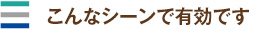 こんなシーンで有効です
